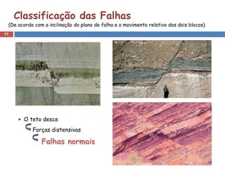 Classificação das Falhas
 (De acordo com a inclinação do plano de falha e o movimento relativo dos dois blocos)
21




       O teto desce
           Forças distensivas

               Falhas normais
 