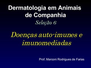 Doenças auto-imunes e imunomediadas Dermatologia em Animais  de Companhia Seleção 6 Prof. Marconi Rodrigues de Farias 