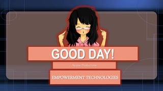 Ayame Productions
GOOD DAY!
EMPOWERMENT TECHNOLOGIES
 