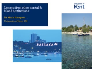 The UK’s European university
Lessons from other coastal &
island destinations
Dr Mark Hampton
University of Kent, UK
 