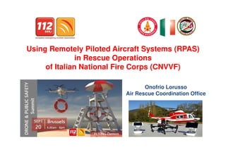 Onofrio Lorusso
Air Rescue Coordination Office
Using Remotely Piloted Aircraft Systems (RPAS)
in Rescue Operations
of Italian National Fire Corps (CNVVF)
 