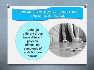 Although
different drugs
have different
    physical
  effects, the
 symptoms of
 addiction are
     similar.
 