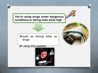 You’re using drugs under dangerous
conditions or taking risks while high




     such as driving while on
     drugs

      using dirty needles.
 
