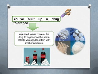 You’ve built         up      a      drug
tolerance


   You need to use more of the
  drug to experience the same
  effects you used to attain with
         smaller amounts.
 