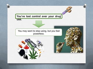 You’ve lost control over your drug
use.



 You may want to stop using, but you feel
              powerless.
 