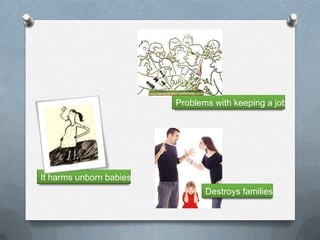 Problems with keeping a job




It harms unborn babies
                                Destroys families
 