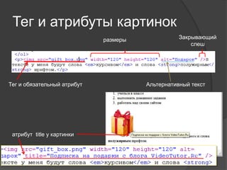Тег и атрибуты картинок
                             размеры              Закрывающий
                                                      слеш




Тег и обязательный атрибут             Альтернативный текст




 атрибут title у картинки
 