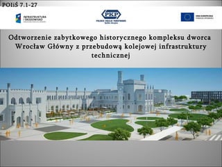 Odtworzenie zabytkowego historycznego kompleksu dworca  Wrocław Główny z przebudową kolejowej infrastruktury technicznej POIiŚ 7.1-27 