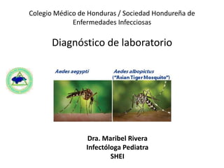 Colegio Médico de Honduras / Sociedad Hondureña de
Enfermedades Infecciosas
Diagnóstico de laboratorio
Dra. Maribel Rivera
Infectóloga Pediatra
SHEI
 