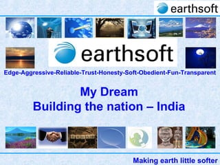 Making earth little softer
Edge-Aggressive-Reliable-Trust-Honesty-Soft-Obedient-Fun-Transparent
My Dream
Building the nation – India
 