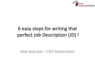 6 easy steps for writing that
perfect Job Description (JD) !
Alok Kejriwal – CEO Games2win
 