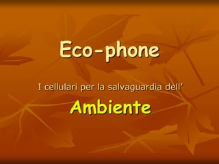 Eco-phone I cellulari per la salvaguardia dell’ Ambiente 