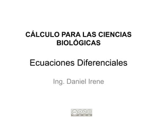 CÁLCULO PARA LAS CIENCIAS
      BIOLÓGICAS

Ecuaciones Diferenciales

      Ing. Daniel Irene
 