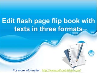 Edit flash page flip book with
    texts in three formats




   For more information: http://www.pdf-publisher.com/
 