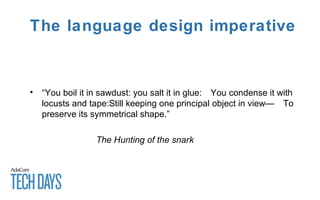 The language design imperative
• “You boil it in sawdust: you salt it in glue: You condense it with 
locusts and tape:Still keeping one principal object in view— To 
preserve its symmetrical shape.”
The Hunting of the snark
 