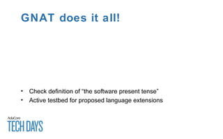 • Check definition of “the software present tense”
• Active testbed for proposed language extensions
GNAT does it all!
 