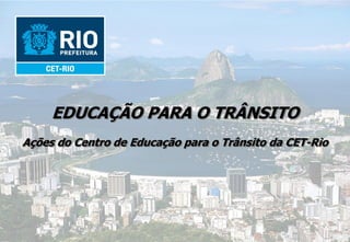 EDUCAÇÃO PARA O TRÂNSITO
Ações do Centro de Educação para o Trânsito da CET-Rio
 