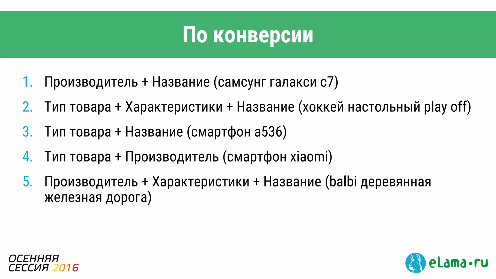 По конверсии
1. Производитель + Название (самсунг галакси с7)
2. Тип товара + Характеристики + Название (хоккей настольный play off)
3. Тип товара + Название (смартфон а536)
4. Тип товара + Производитель (смартфон xiaomi)
5. Производитель + Характеристики + Название (balbi деревянная
железная дорога)
 