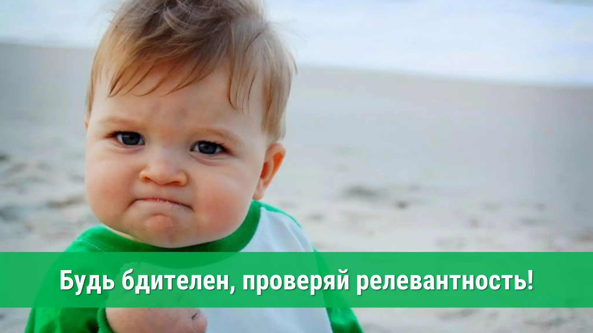 Будь бдителен, проверяй релевантность!
 