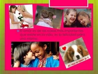  El amor es de las cosas mas importantes
que existe en la vida, es la felicidad pára
uno mismo.
 