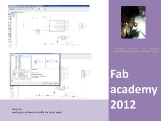 UNIVERSIDAD    NACIONAL     DE    INGENIERÍA
                                                  FACULTAD DE ARQUITECTURA, URBANISMO Y ARTES




                                                  Fab
                                                  academy
Step one:
working on software to modify the circuit eagle
                                                  2012
 