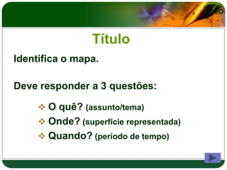 LOGO



                 Título
Identifica o mapa.

Deve responder a 3 questões:

      O quê? (assunto/tema)
      Onde? (superfície representada)
      Quando? (período de tempo)
 