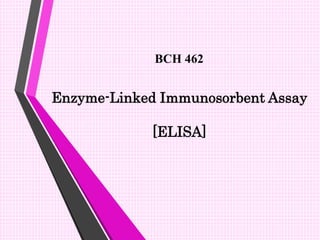 Enzyme-Linked Immunosorbent Assay
[ELISA]
BCH 462
 