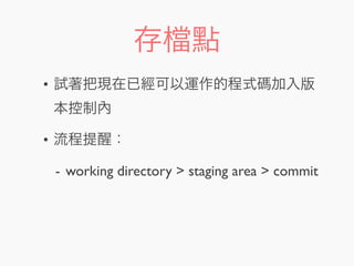 存 點
• 試著把現在已經可以運作的程式碼加入版
本控制內
• 流程提醒：
- working directory > staging area > commit
 