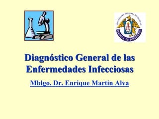 Diagnóstico General de las Enfermedades Infecciosas Mblgo. Dr. Enrique Martin Alva 