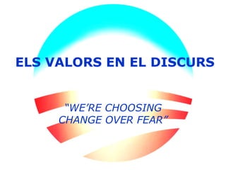 ELS VALORS EN EL DISCURS “ WE’RE CHOOSING CHANGE OVER FEAR” 