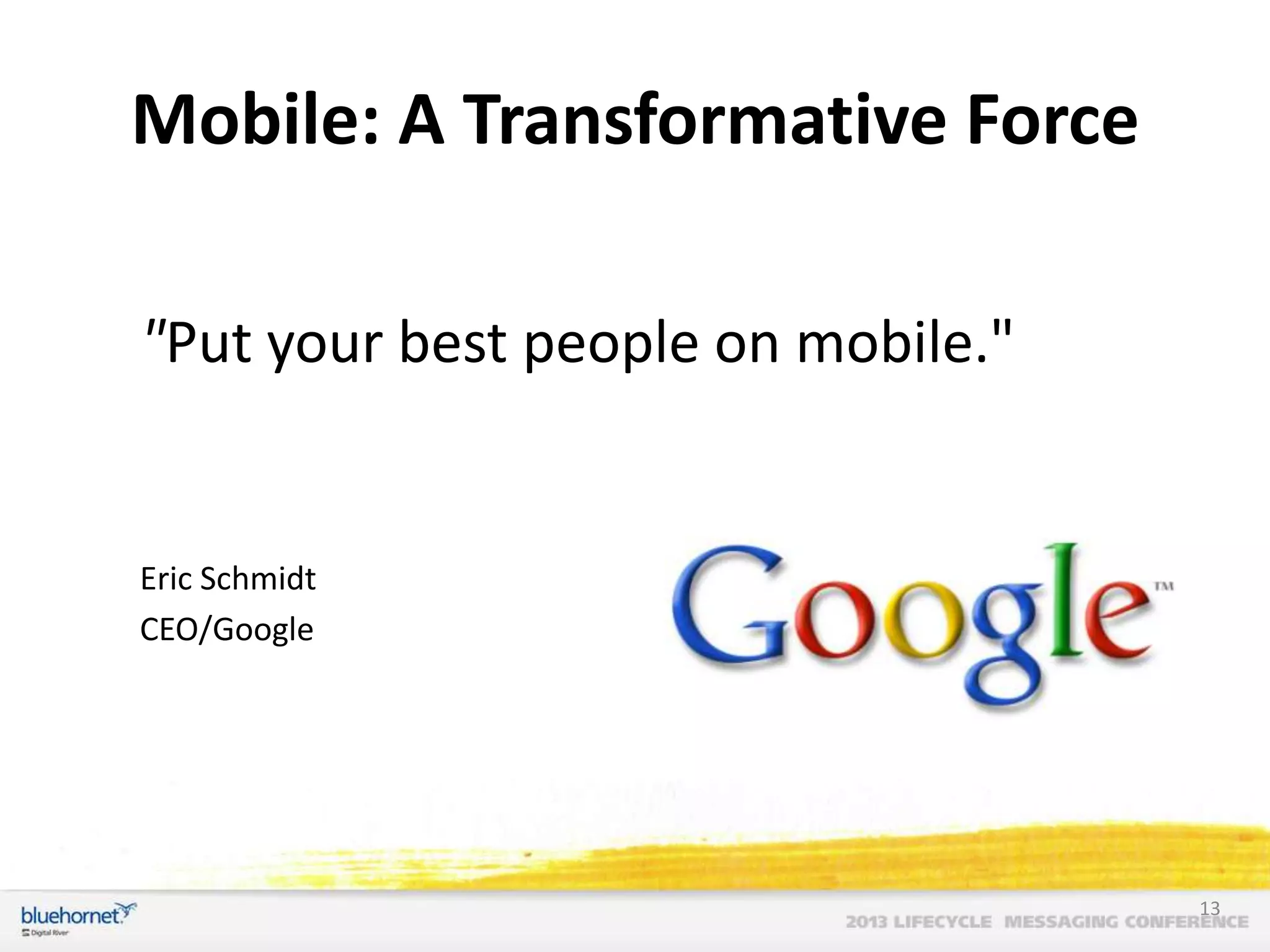 Mobile: A Transformative Force
"Put your best people on mobile."

Eric Schmidt
CEO/Google

13

 