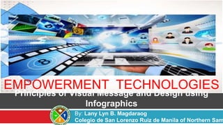 EMPOWERMENT TECHNOLOGIES
Principles of Visual Message and Design using
Infographics
By: Lany Lyn B. Magdaraog
Colegio de San Lorenzo Ruiz de Manila of Northern Sam
 