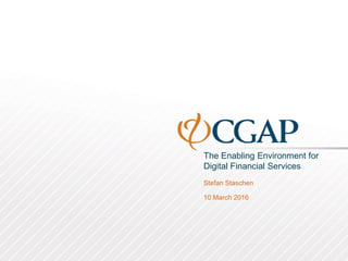 The Enabling Environment for
Digital Financial Services
Stefan Staschen
10 March 2016
 