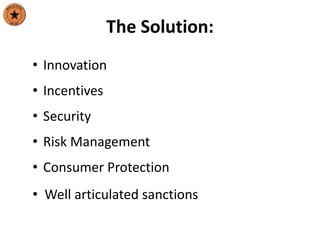 The Solution:
• Innovation
• Incentives
• Security
• Risk Management
• Consumer Protection
• Well articulated sanctions
 
