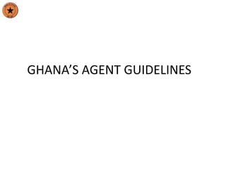 GHANA’S AGENT GUIDELINES
 