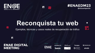 Reconquista tu web
Ejemplos, técnicas y casos reales de recuperación de tráfico
@eCesarAparicio
 