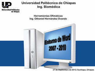 Universidad Politécnica de Chiapas
          Ing. Biomédica

         Herramientas Ofimáticas
     Ing. Othoniel Hernández Ovando




                       27 de Septiembre de 2012; Suchiapa, Chiapas
 