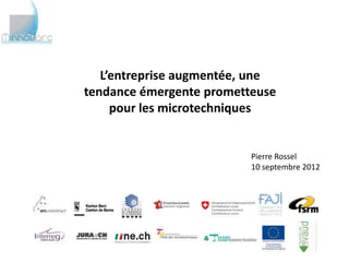 L’entreprise augmentée, une
tendance émergente prometteuse
     pour les microtechniques


                          Pierre Rossel
                          10 septembre 2012
 