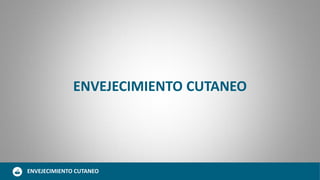 ENVEJECIMIENTO CUTANEO
ENVEJECIMIENTO CUTANEO
 