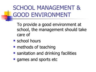 SCHOOL MANAGEMENT & GOOD ENVIRONMENT  To provide a good environment at school, the management should take care of  school hours methods of teaching sanitation and drinking facilities games and sports etc 