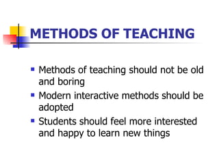 METHODS OF TEACHING Methods of teaching should not be old and boring Modern interactive methods should be adopted Students should feel more interested and happy to learn new things 