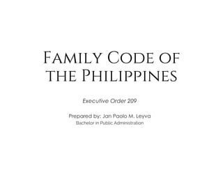 Family Code of
the Philippines
Executive Order 209
Prepared by: Jan Paolo M. Leyva
Bachelor in Public Administration
 