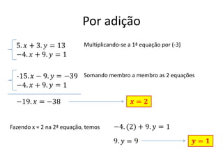 Por adição
Multiplicando-se a 1ª equação por (-3)
Somando membro a membro as 2 equações
Fazendo x = 2 na 2ª equação, temos
 