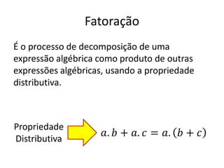 Fatoração
É o processo de decomposição de uma
expressão algébrica como produto de outras
expressões algébricas, usando a propriedade
distributiva.
Propriedade
Distributiva
 