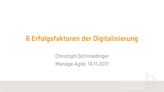 6 Erfolgsfaktoren der Digitalisierung
Christoph Schmiedinger
Manage Agile, 14.11.2017
 