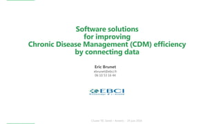 Software solutions
for improving
Chronic Disease Management (CDM) efficiency
by connecting data
Eric Brunet
ebrunet@ebci.fr
06 10 53 16 44
 