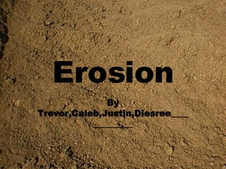 Erosion By Trevor,Caleb,Justin,Diesree_____________ 