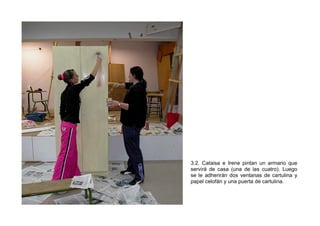 3.2. Cataisa e Irene pintan un armario que
servirá de casa (una de las cuatro). Luego
se le adherirán dos ventanas de cart...