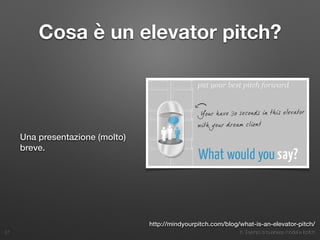 6. Esempi di business model e il pitch
http://mindyourpitch.com/blog/what-is-an-elevator-pitch/
Cosa è un elevator pitch?
...