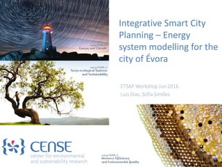 Integrative Smart City
Planning – Energy
system modelling for the
city of Évora
ETSAP Workshop Jun 2016
Luís Dias, Sofia Simões
 